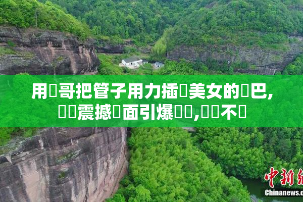 用帥哥把管子用力插進美女的雞巴,這個震撼畫面引爆話題,熱議不斷