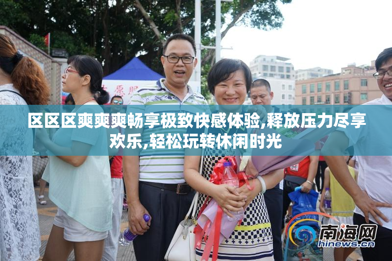 区区区爽爽爽畅享极致快感体验,释放压力尽享欢乐,轻松玩转休闲时光