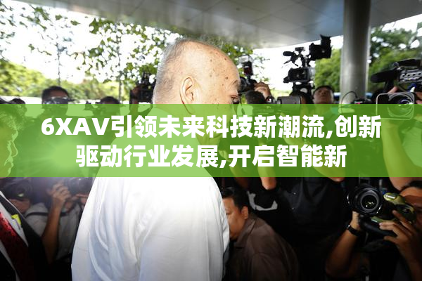 6XAV引领未来科技新潮流,创新驱动行业发展,开启智能新