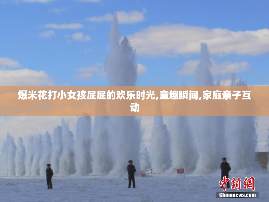 爆米花打小女孩屁屁的欢乐时光,童趣瞬间,家庭亲子互动