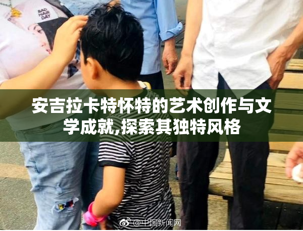 安吉拉卡特怀特的艺术创作与文学成就,探索其独特风格