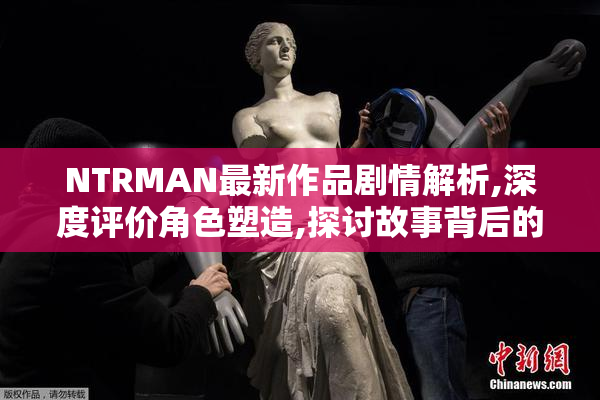 NTRMAN最新作品剧情解析,深度评价角色塑造,探讨故事背后的情感冲突