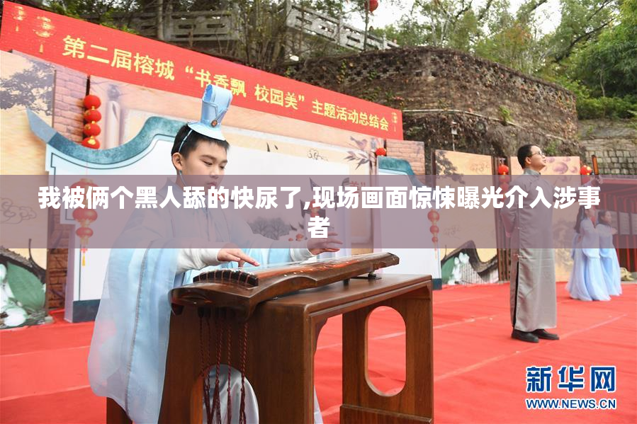 我被俩个黑人舔的快尿了,现场画面惊悚曝光介入涉事者
