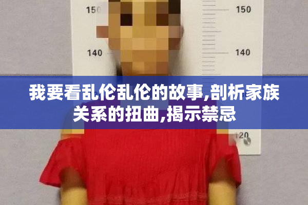 我要看乱伦乱伦的故事,剖析家族关系的扭曲,揭示禁忌