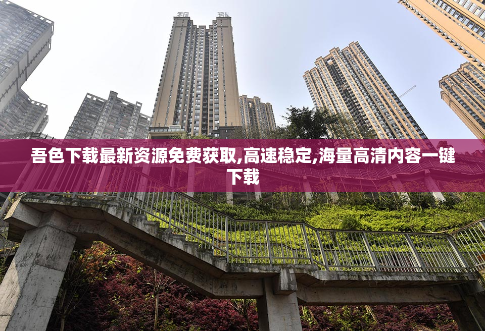 吾色下载最新资源免费获取,高速稳定,海量高清内容一键下载