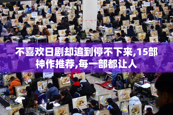 不喜欢日剧却追到停不下来,15部神作推荐,每一部都让人