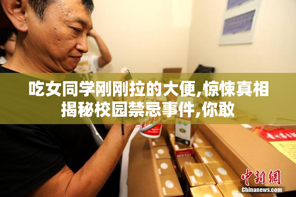 吃女同学刚刚拉的大便,惊悚真相揭秘校园禁忌事件,你敢