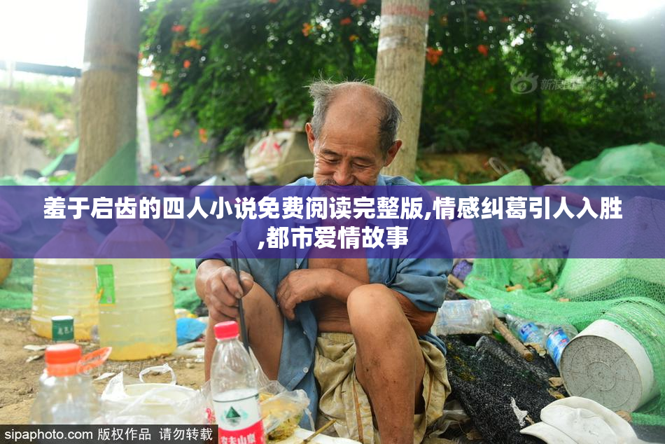 羞于启齿的四人小说免费阅读完整版,情感纠葛引人入胜,都市爱情故事