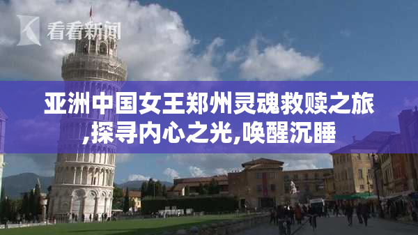 亚洲中国女王郑州灵魂救赎之旅,探寻内心之光,唤醒沉睡