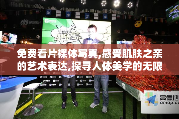 免费看片裸体写真,感受肌肤之亲的艺术表达,探寻人体美学的无限