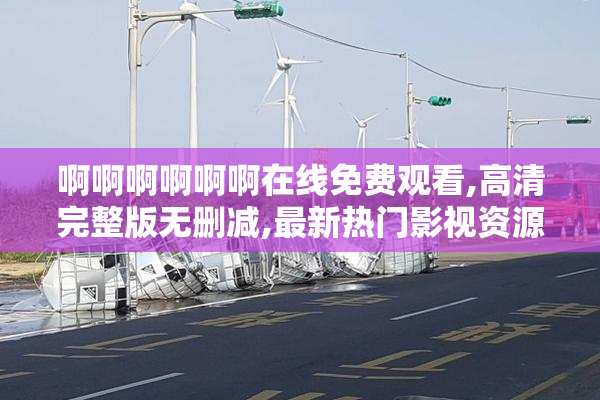 啊啊啊啊啊啊在线免费观看,高清完整版无删减,最新热门影视资源一