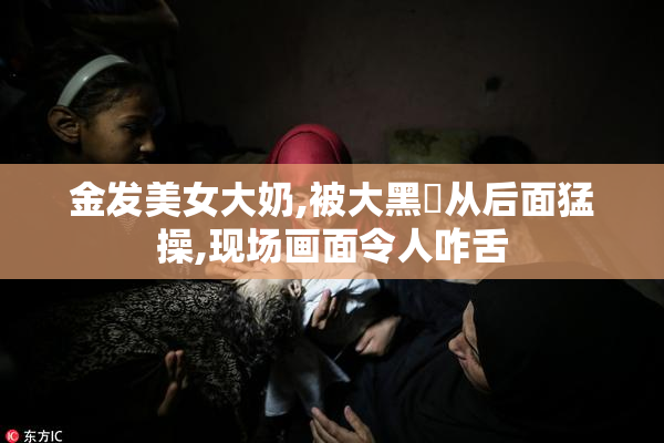 金发美女大奶,被大黑屌从后面猛操,现场画面令人咋舌