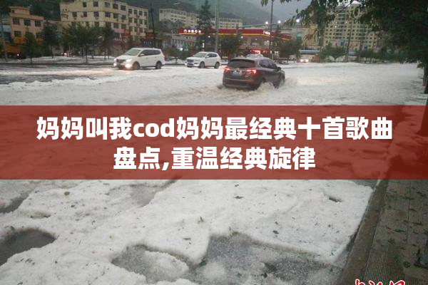 妈妈叫我cod妈妈最经典十首歌曲盘点,重温经典旋律