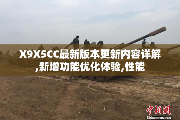 X9X5CC最新版本更新内容详解,新增功能优化体验,性能