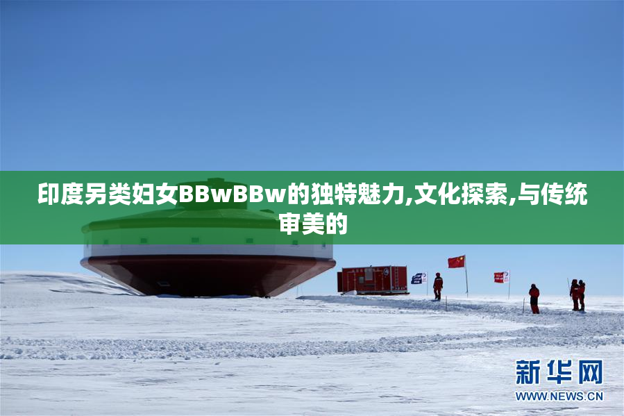 印度另类妇女BBwBBw的独特魅力,文化探索,与传统审美的