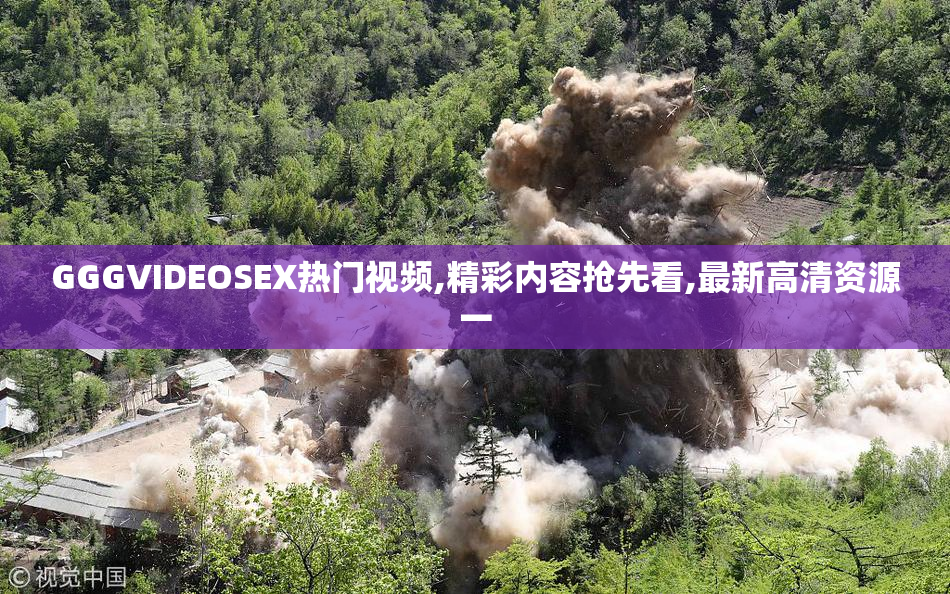 GGGVIDEOSEX热门视频,精彩内容抢先看,最新高清资源一