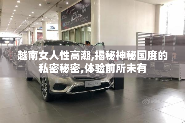 越南女人性高潮,揭秘神秘国度的私密秘密,体验前所未有