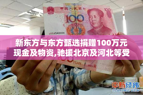 新东方与东方甄选捐赠100万元现金及物资,驰援北京及河北等受灾地区