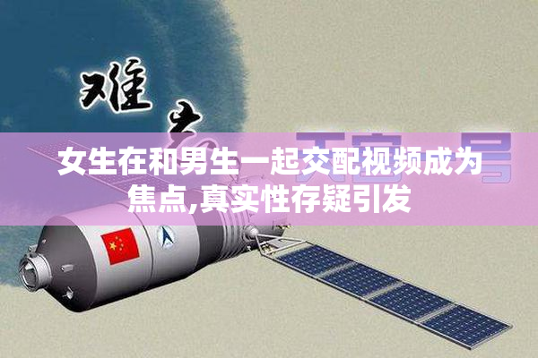 女生在和男生一起交配视频成为焦点,真实性存疑引发