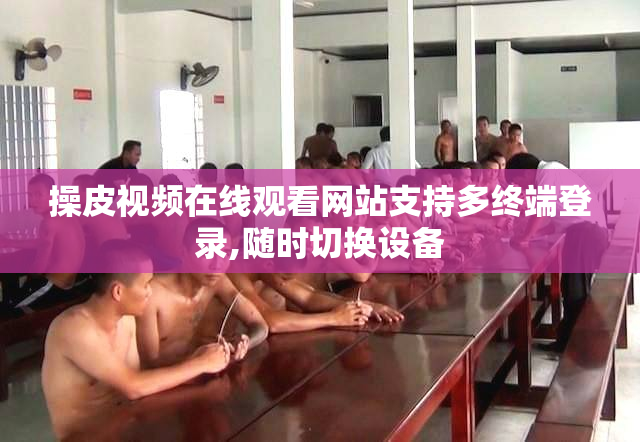 操皮视频在线观看网站支持多终端登录,随时切换设备