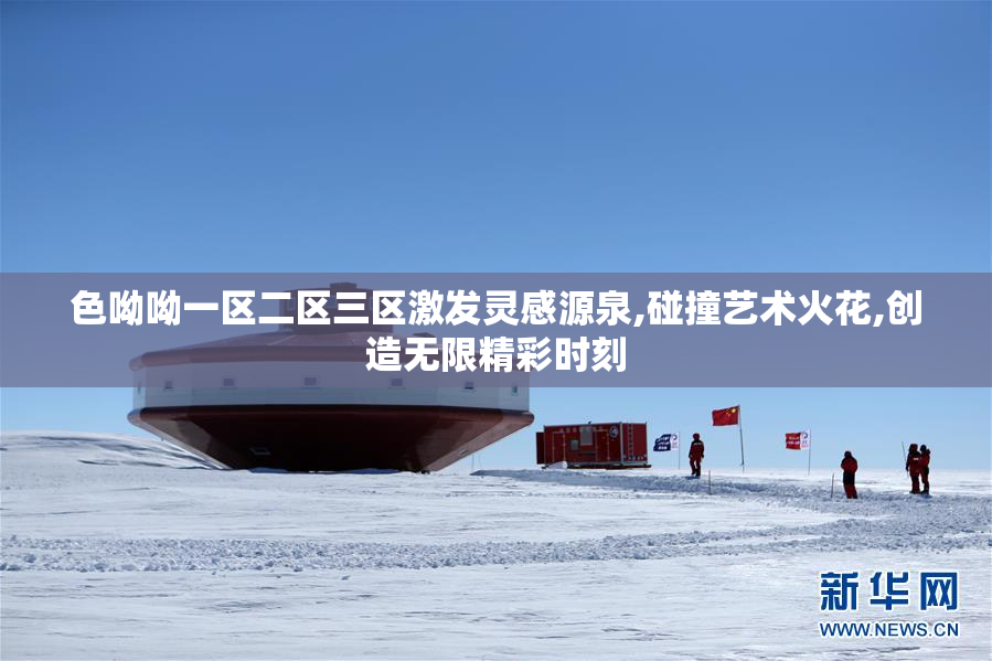色呦呦一区二区三区激发灵感源泉,碰撞艺术火花,创造无限精彩时刻