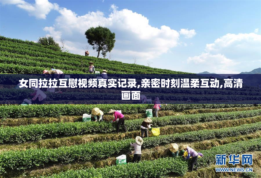 女同拉拉互慰视频真实记录,亲密时刻温柔互动,高清画面