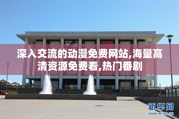 深入交流的动漫免费网站,海量高清资源免费看,热门番剧