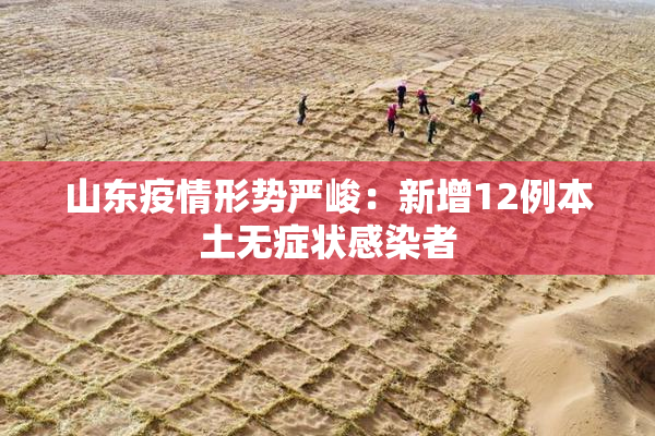 山东疫情形势严峻：新增12例本土无症状感染者