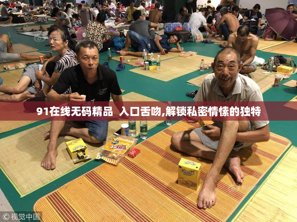 91在线无码精品  入口舌吻,解锁私密情愫的独特