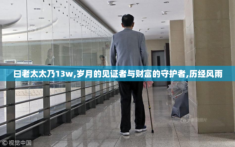 曰老太太乃13w,岁月的见证者与财富的守护者,历经风雨