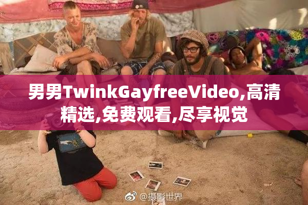 男男TwinkGayfreeVideo,高清精选,免费观看,尽享视觉