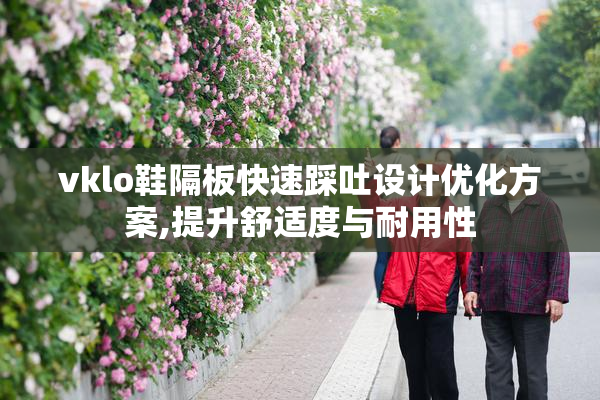 vklo鞋隔板快速踩吐设计优化方案,提升舒适度与耐用性