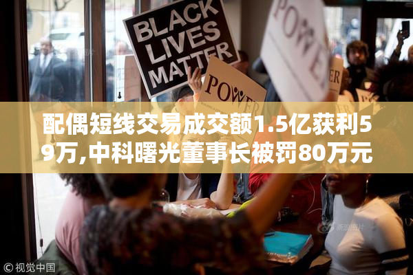 配偶短线交易成交额1.5亿获利59万,中科曙光董事长被罚80万元