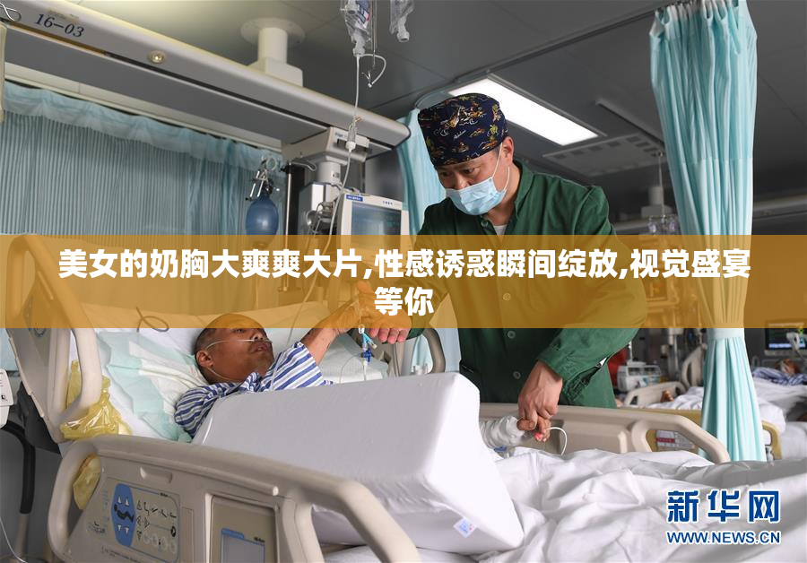 美女的奶胸大爽爽大片,性感诱惑瞬间绽放,视觉盛宴等你