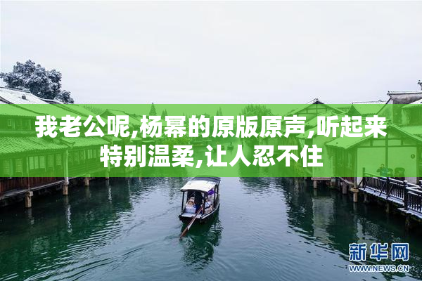 我老公呢,杨幂的原版原声,听起来特别温柔,让人忍不住