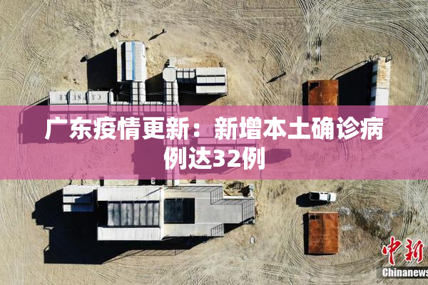 广东疫情更新：新增本土确诊病例达32例