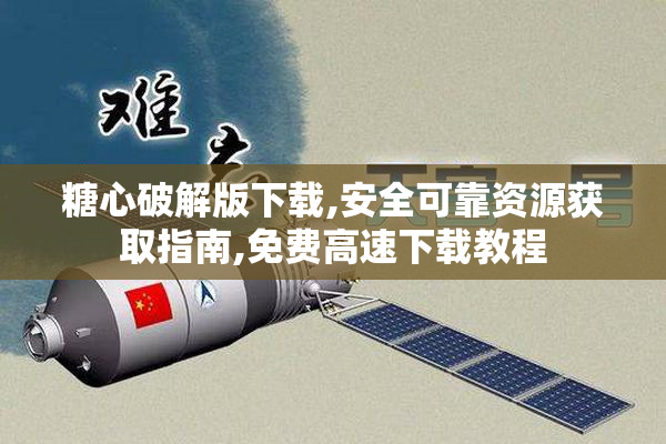 糖心破解版下载,安全可靠资源获取指南,免费高速下载教程