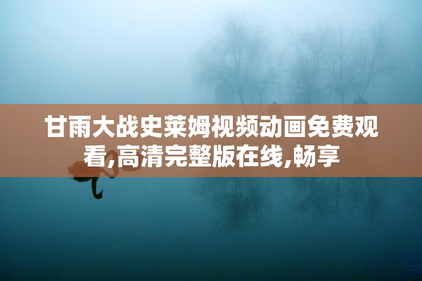 甘雨大战史莱姆视频动画免费观看,高清完整版在线,畅享
