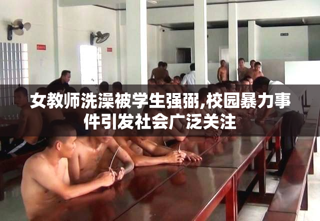 女教师洗澡被学生强弼,校园暴力事件引发社会广泛关注