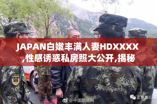JAPAN白嫩丰满人妻HDXXXX,性感诱惑私房照大公开,揭秘