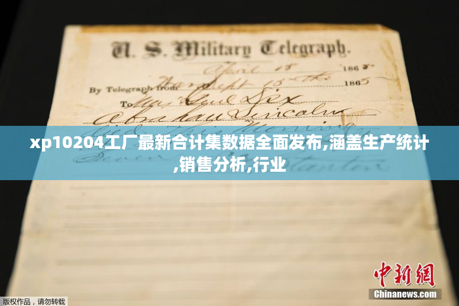 xp10204工厂最新合计集数据全面发布,涵盖生产统计,销售分析,行业