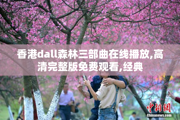 香港dall森林三部曲在线播放,高清完整版免费观看,经典