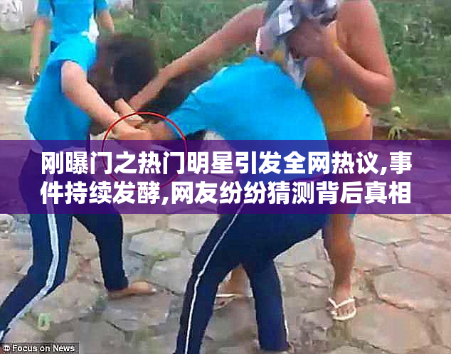 刚曝门之热门明星引发全网热议,事件持续发酵,网友纷纷猜测背后真相