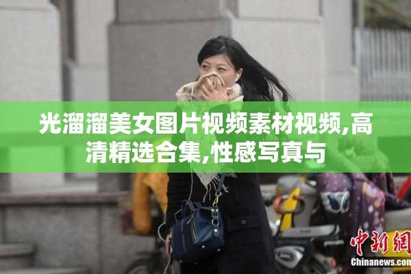 光溜溜美女图片视频素材视频,高清精选合集,性感写真与