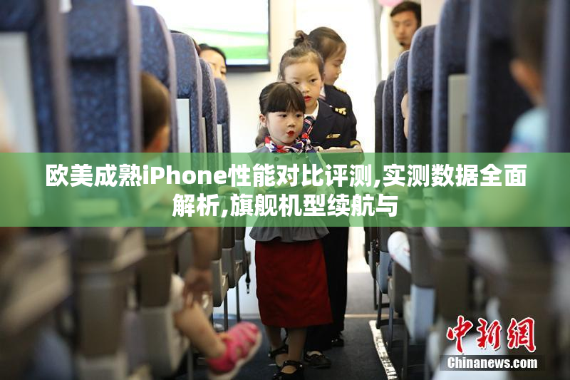 欧美成熟iPhone性能对比评测,实测数据全面解析,旗舰机型续航与