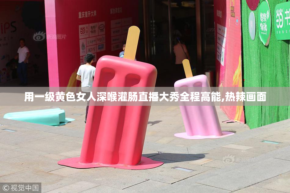 用一级黄色女人深喉灌肠直播大秀全程高能,热辣画面