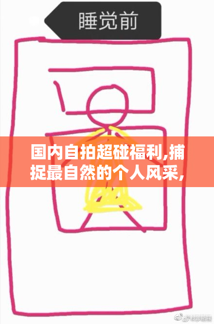 国内自拍超碰福利,捕捉最自然的个人风采,呈现多元化的情感表达