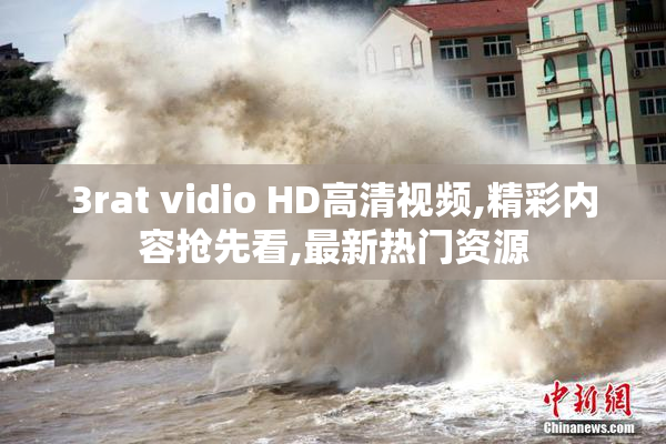 3rat vidio HD高清视频,精彩内容抢先看,最新热门资源