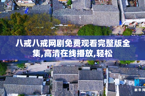 八戒八戒网剧免费观看完整版全集,高清在线播放,轻松
