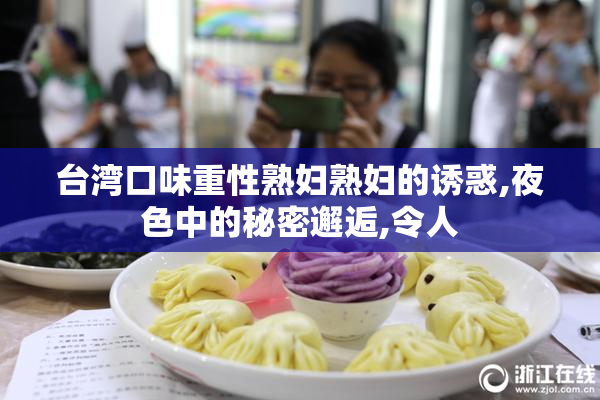 台湾口味重性熟妇熟妇的诱惑,夜色中的秘密邂逅,令人
